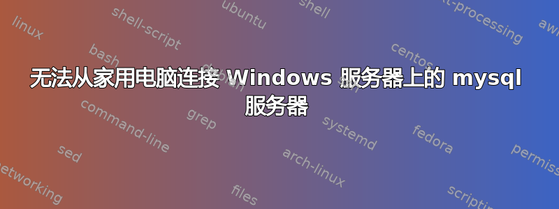 无法从家用电脑连接 Windows 服务器上的 mysql 服务器