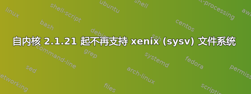 自内核 2.1.21 起不再支持 xenix (sysv) 文件系统