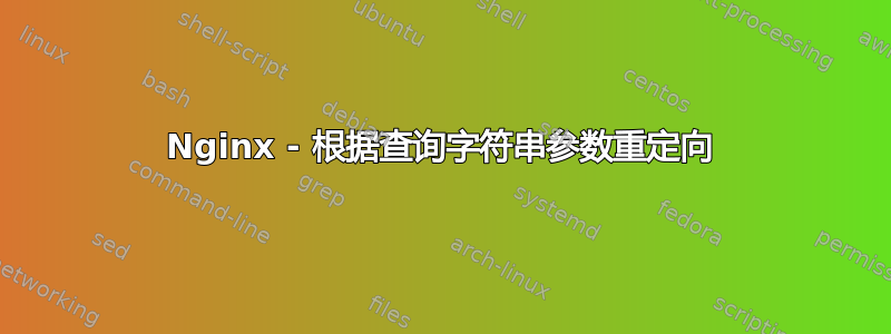 Nginx - 根据查询字符串参数重定向