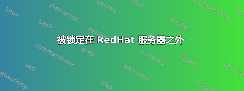 被锁定在 RedHat 服务器之外