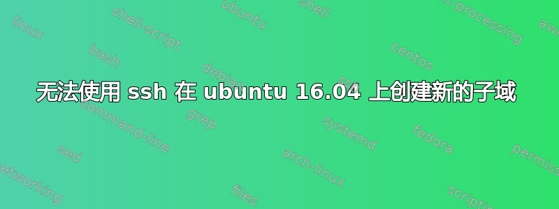 无法使用 ssh 在 ubuntu 16.04 上创建新的子域