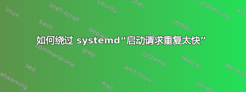 如何绕过 systemd“启动请求重复太快”