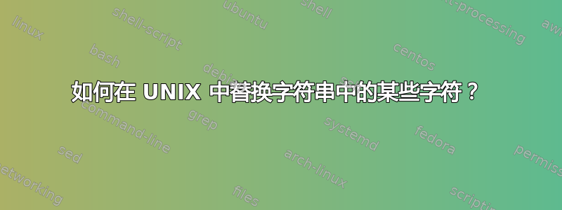 如何在 UNIX 中替换字符串中的某些字符？