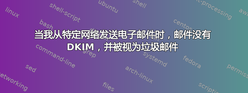 当我从特定网络发送电子邮件时，邮件没有 DKIM，并被视为垃圾邮件