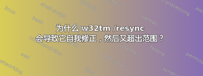 为什么 w32tm /resync 会导致它自我修正，然后又超出范围？