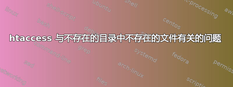 htaccess 与不存在的目录中不存在的文件有关的问题