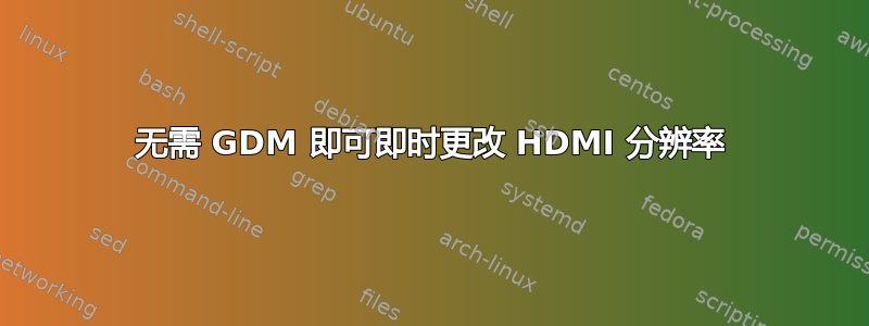 无需 GDM 即可即时更改 HDMI 分辨率