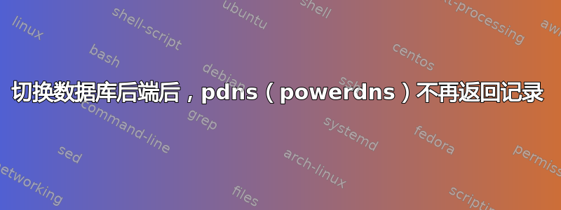 切换数据库后端后，pdns（powerdns）不再返回记录