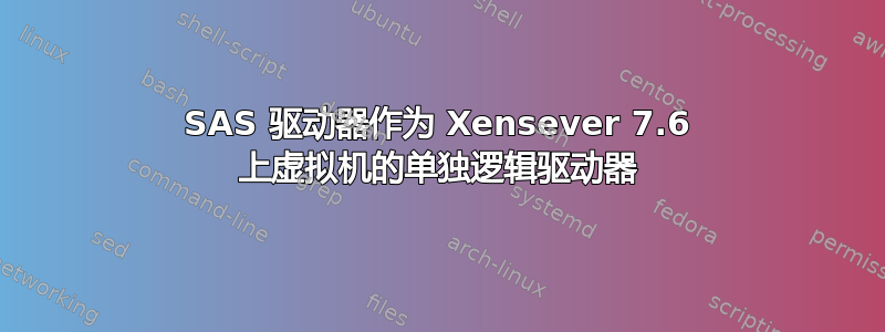 SAS 驱动器作为 Xensever 7.6 上虚拟机的单独逻辑驱动器