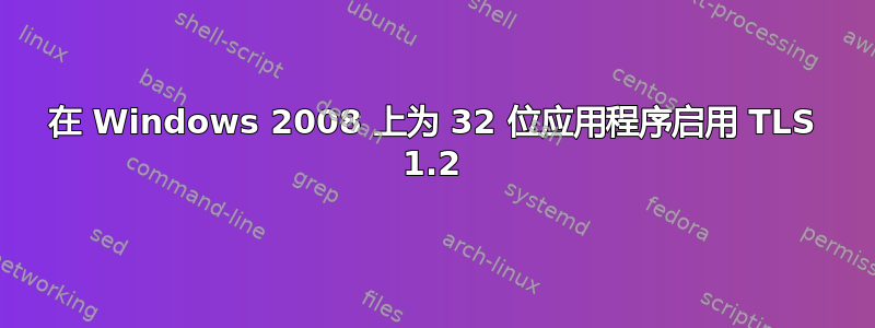 在 Windows 2008 上为 32 位应用程序启用 TLS 1.2