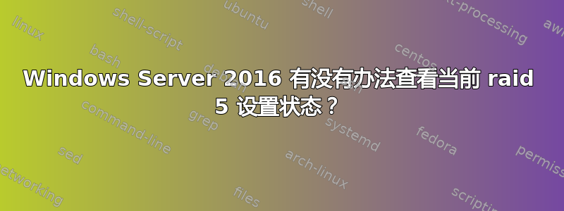 Windows Server 2016 有没有办法查看当前 raid 5 设置状态？