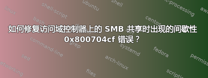 如何修复访问域控制器上的 SMB 共享时出现的间歇性 0x800704cf 错误？