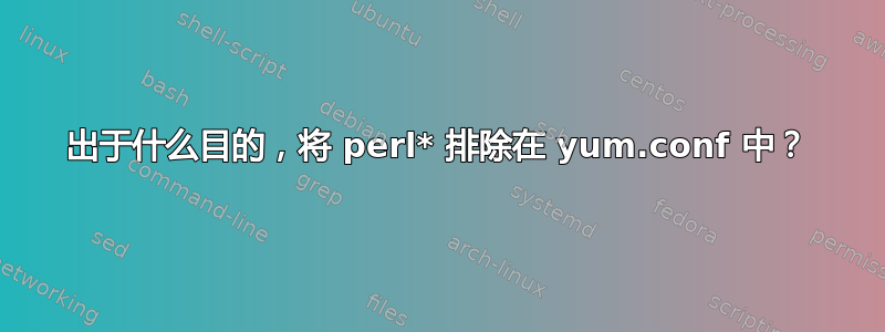 出于什么目的，将 perl* 排除在 yum.conf 中？