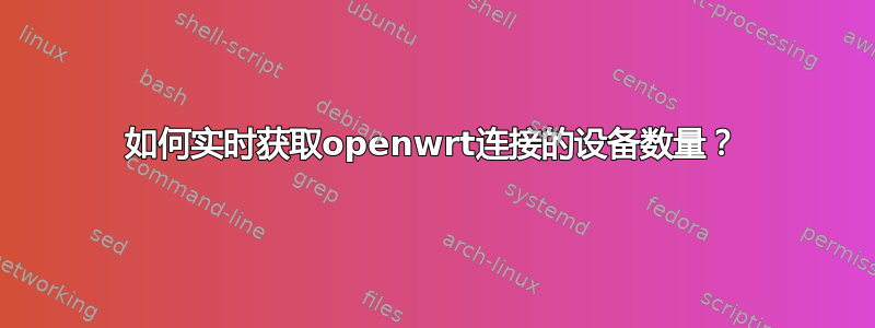 如何实时获取openwrt连接的设备数量？