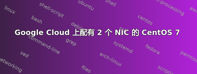 Google Cloud 上配有 2 个 NIC 的 CentOS 7