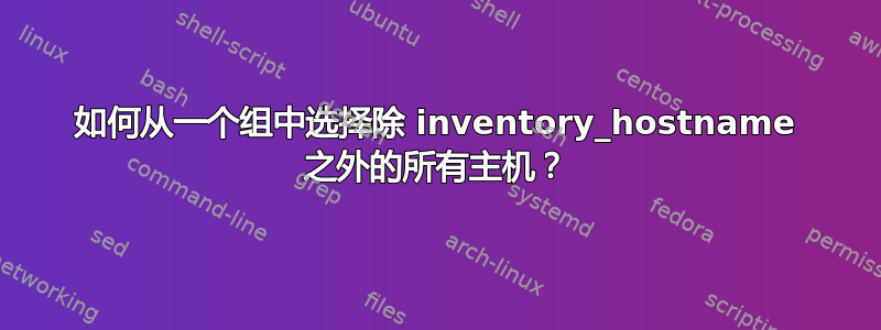 如何从一个组中选择除 inventory_hostname 之外的所有主机？