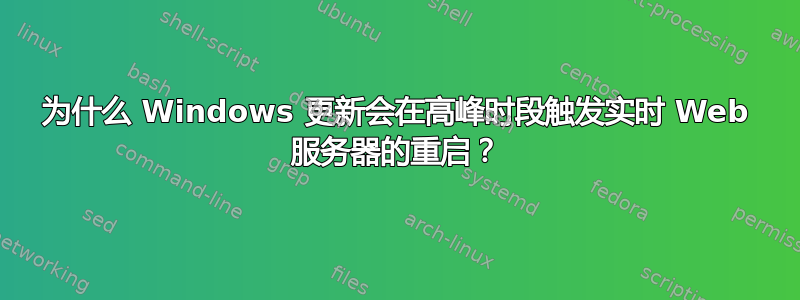 为什么 Windows 更新会在高峰时段触发实时 Web 服务器的重启？