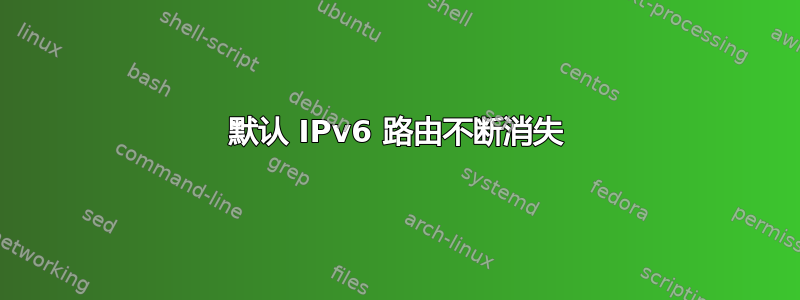 默认 IPv6 路由不断消失