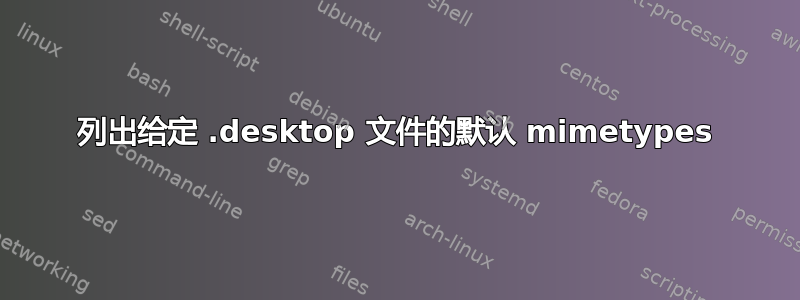 列出给定 .desktop 文件的默认 mimetypes