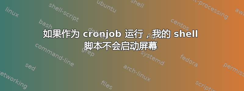 如果作为 cronjob 运行，我的 shell 脚本不会启动屏幕