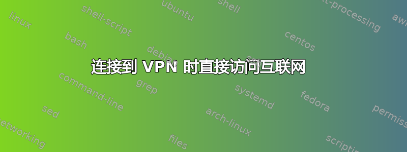 连接到 VPN 时直接访问互联网 