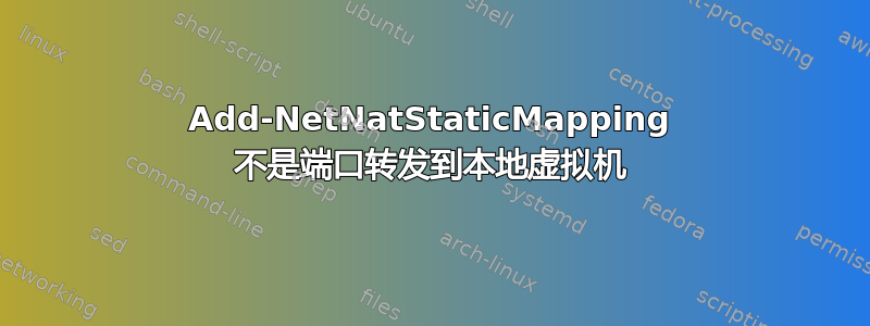 Add-NetNatStaticMapping 不是端口转发到本地虚拟机