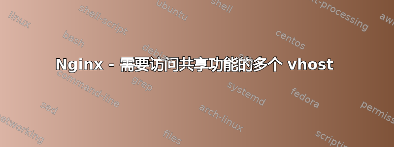 Nginx - 需要访问共享功能的多个 vhost