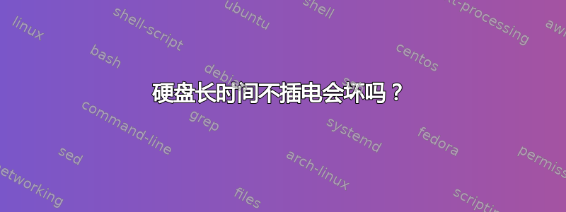 硬盘长时间不插电会坏吗？