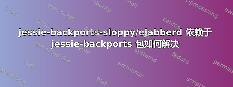 jessie-backports-sloppy/ejabberd 依赖于 jessie-backports 包如何解决