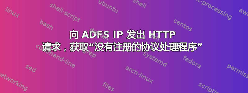 向 ADFS IP 发出 HTTP 请求，获取“没有注册的协议处理程序”