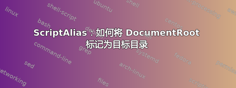 ScriptAlias：如何将 DocumentRoot 标记为目标目录