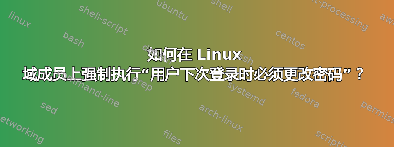 如何在 Linux 域成员上强制执行“用户下次登录时必须更改密码”？