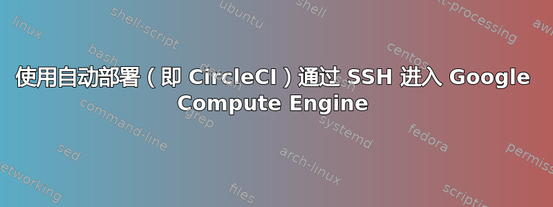 使用自动部署（即 CircleCI）通过 SSH 进入 Google Compute Engine