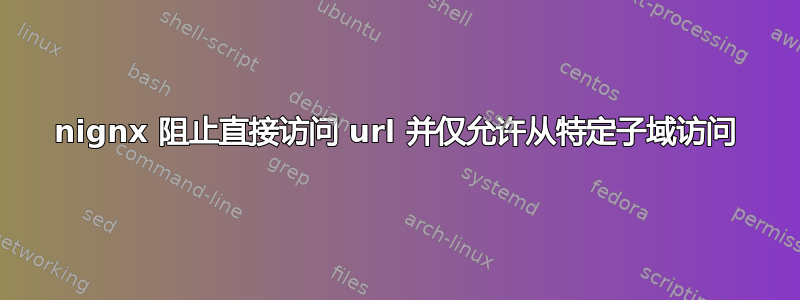 nignx 阻止直接访问 url 并仅允许从特定子域访问