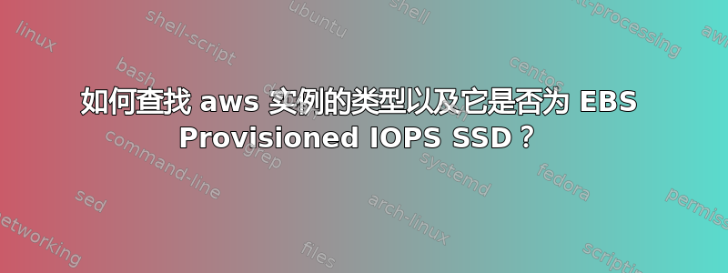 如何查找 aws 实例的类型以及它是否为 EBS Provisioned IOPS SSD？