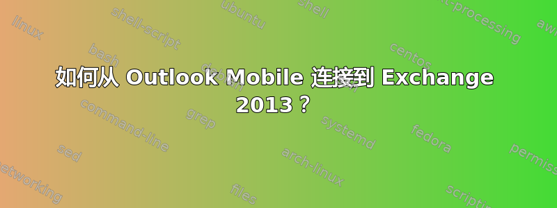 如何从 Outlook Mobile 连接到 Exchange 2013？