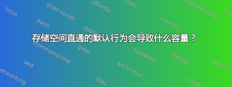 存储空间直通的默认行为会导致什么容量？