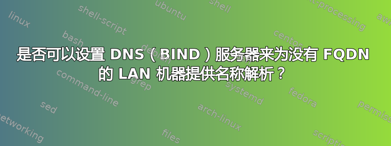 是否可以设置 DNS（BIND）服务器来为没有 FQDN 的 LAN 机器提供名称解析？