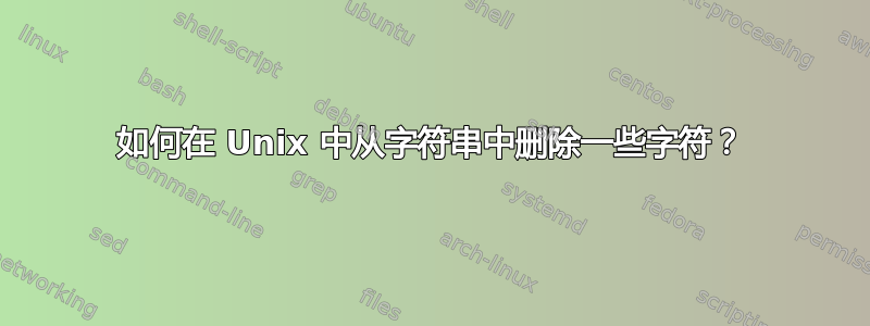 如何在 Unix 中从字符串中删除一些字符？