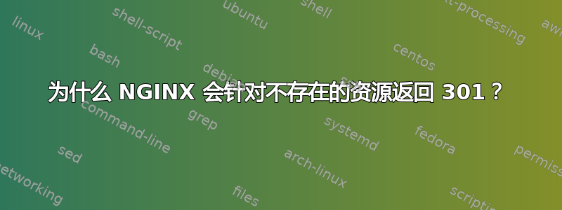 为什么 NGINX 会针对不存在的资源返回 301？