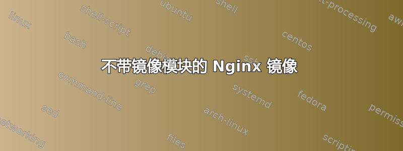 不带镜像模块的 Nginx 镜像