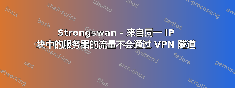 Strongswan - 来自同一 IP 块中的服务器的流量不会通过 VPN 隧道