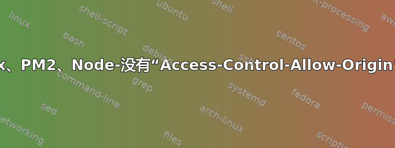 Nginx、PM2、Node-没有“Access-Control-Allow-Origin”标头