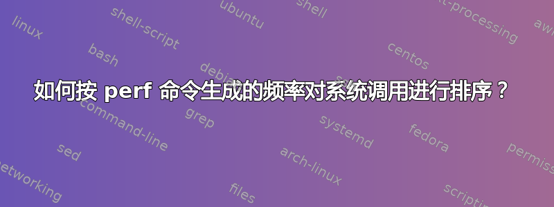 如何按 perf 命令生成的频率对系统调用进行排序？