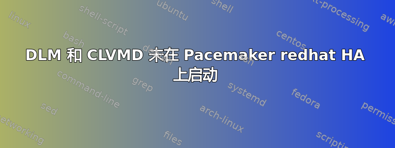 DLM 和 CLVMD 未在 Pacemaker redhat HA 上启动