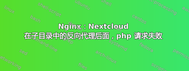 Nginx：Nextcloud 在子目录中的反向代理后面，php 请求失败