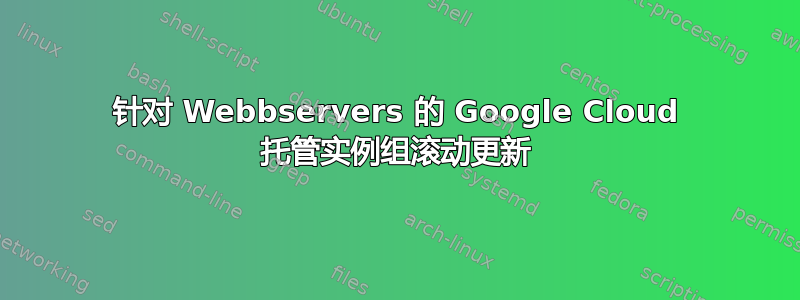 针对 Webbservers 的 Google Cloud 托管实例组滚动更新