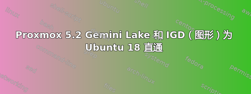 Proxmox 5.2 Gemini Lake 和 IGD（图形）为 Ubuntu 18 直通