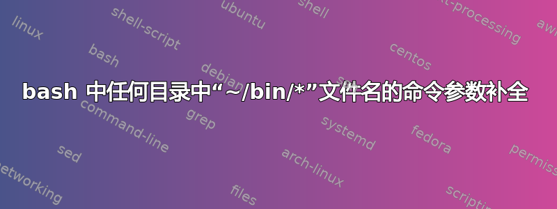 bash 中任何目录中“~/bin/*”文件名的命令参数补全