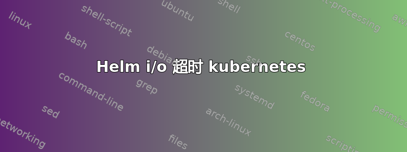 Helm i/o 超时 kubernetes